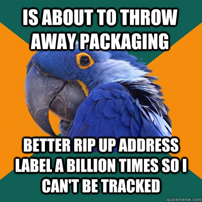 is about to throw away packaging better rip up address label - Paranoid Parrot