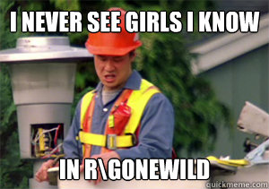 i never see girls i know in rgonewild - Nobody pays me