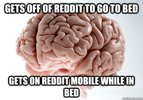 gets off of reddit to go to bed gets on reddit mobile while - Scumbag Brain