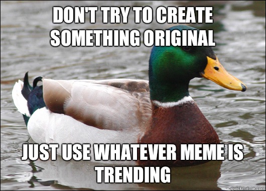 Dont try to create something original Just use whatever meme - Actual Advice Mallard