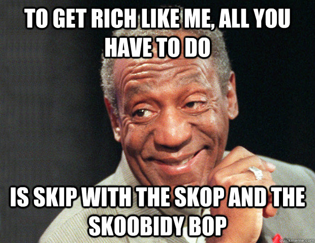 to get rich like me all you have to do is skip with the sko - Useless Advice Cosby