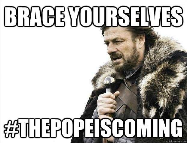 brace yourselves thepopeiscoming - Brace yourselves