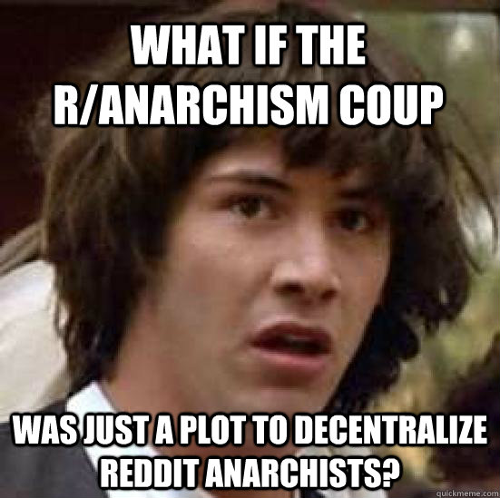 what if the ranarchism coup was just a plot to decentralize - conspiracy keanu