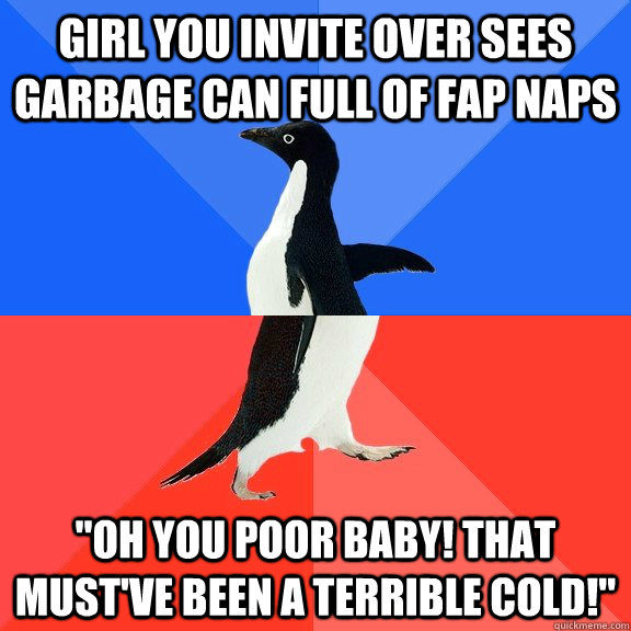 girl you invite over sees garbage can full of fap naps oh y - Socially Awkward Awesome Penguin