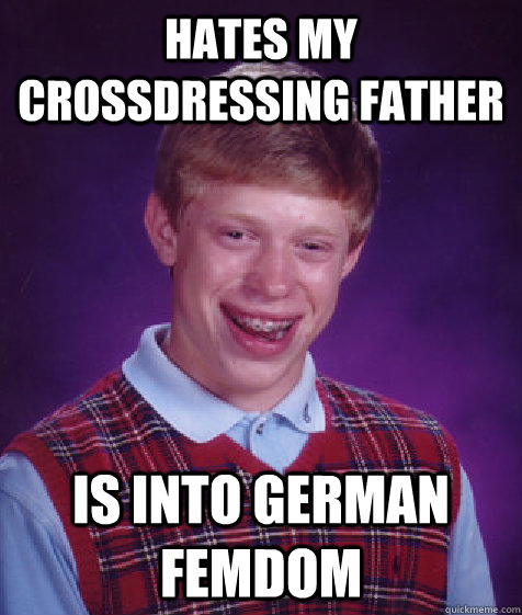 hates my crossdressing father is into german femdom - Bad Luck Brian