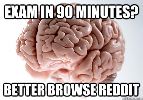exam in 90 minutes better browse reddit - Scumbag Brain