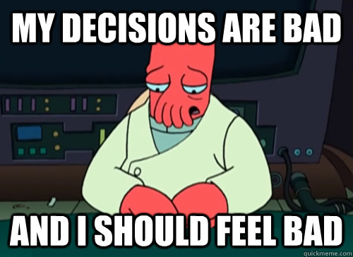 my decisions are bad and i should feel bad - sad zoidberg