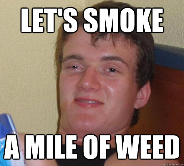 lets smoke a mile of weed - 10 Guy