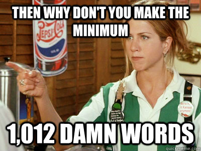 then why dont you make the minimum 1012 damn words -