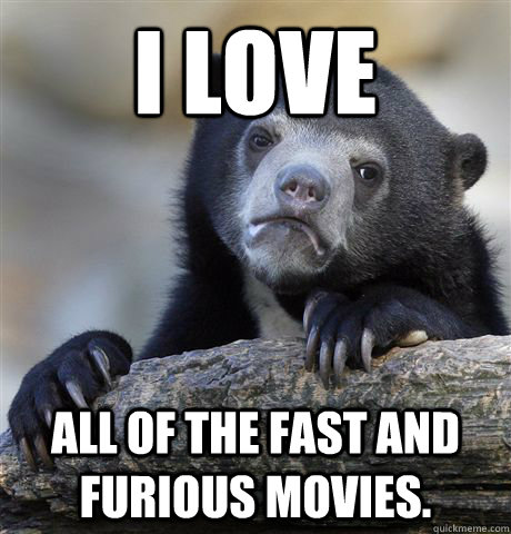 i love all of the fast and furious movies - Confession Bear