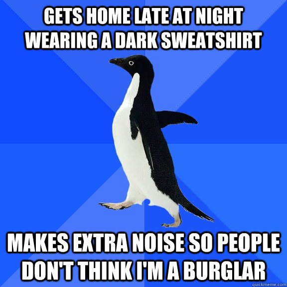 gets home late at night wearing a dark sweatshirt makes extr - Socially Awkward Penguin