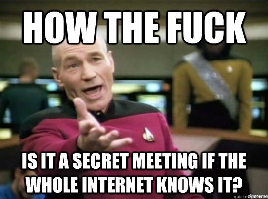 how the fuck is it a secret meeting if the whole internet kn - why the fuck picard