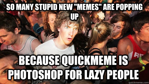 so many stupid new memes are popping up because quickmeme - Sudden Clarity Clarence