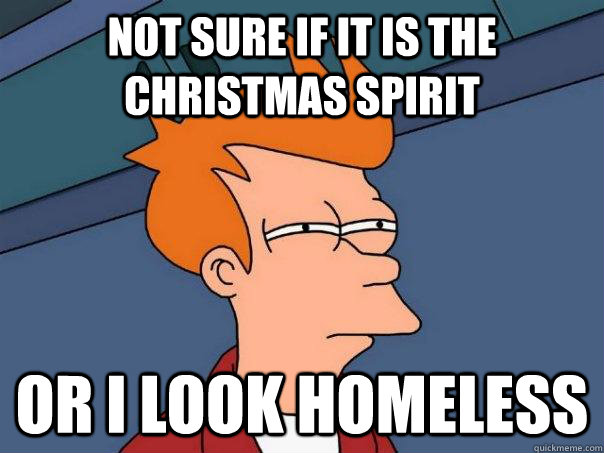 not sure if it is the christmas spirit or i look homeless - Futurama Fry