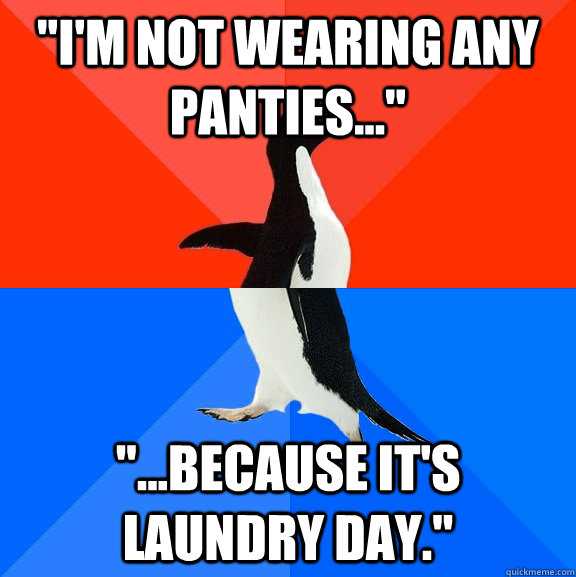 im not wearing any panties because its laundry da - Socially Awesome Awkward Penguin
