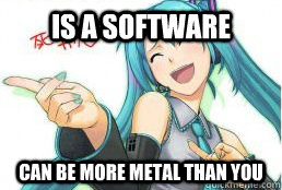 is a software can be more metal than you - Condescending Vocaloid