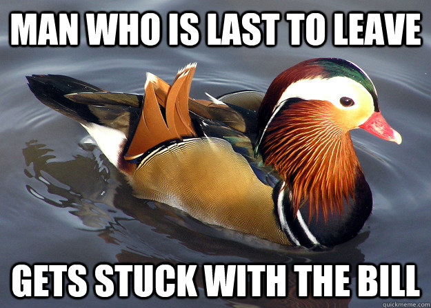 man who is last to leave gets stuck with the bill - Confucius Duck Says