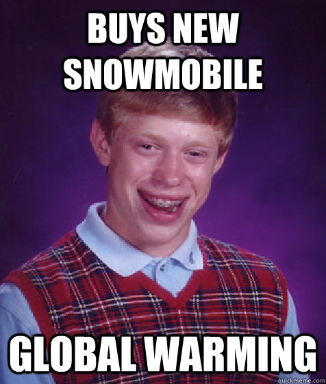 buys new snowmobile global warming - Bad Luck Brian