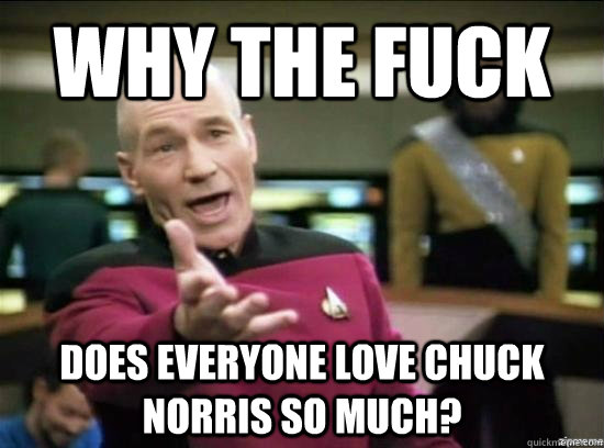why the fuck does everyone love chuck norris so much - Annoyed Picard HD