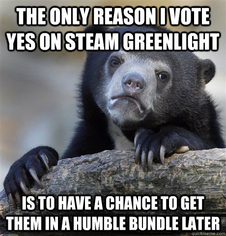 the only reason i vote yes on steam greenlight is to have a - Confession Bear