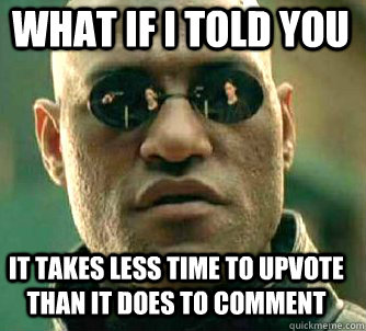 what if i told you it takes less time to upvote than it does - Matrix Morpheus