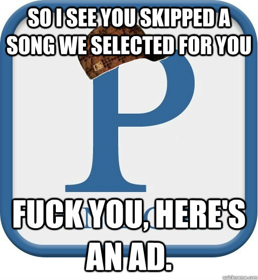 so i see you skipped a song we selected for you fuck you he - Scumbag pandora