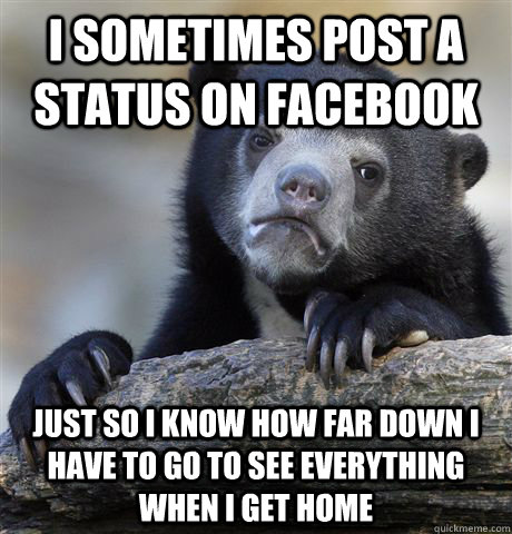 i sometimes post a status on facebook just so i know how far - Confession Bear