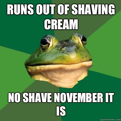 Runs out of shaving cream No shave November it is - Foul Bachelor Frog