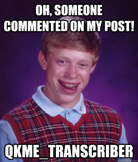 oh someone commented on my post qkmetranscriber - Bad Luck Brian