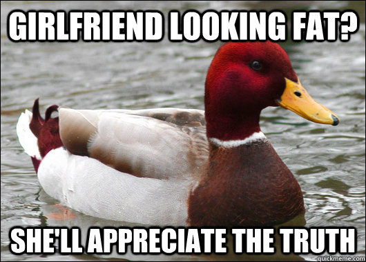 girlfriend looking fat shell appreciate the truth - Malicious Advice Mallard