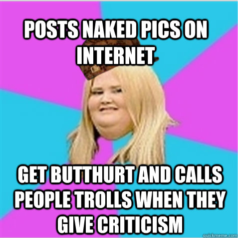 posts naked pics on internet get butthurt and calls people t - scumbag fat girl