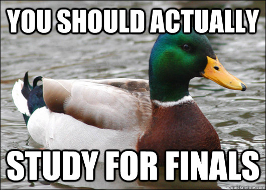 you should actually study for finals - Actual Advice Mallard
