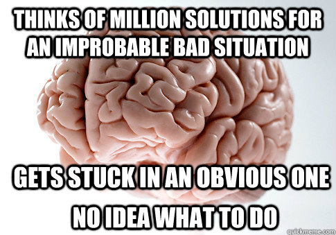 thinks of million solutions for an improbable bad situation - Scumbag Brain