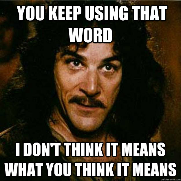 you keep using that word i dont think it means what you th - Inigo Montoya
