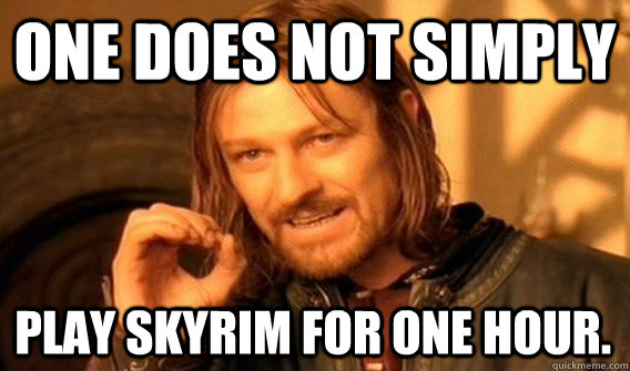 one does not simply play skyrim for one hour - One Does Not Simply