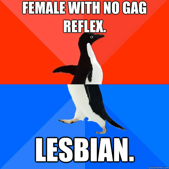female with no gag reflex lesbian - Socially Awesome Awkward Penguin