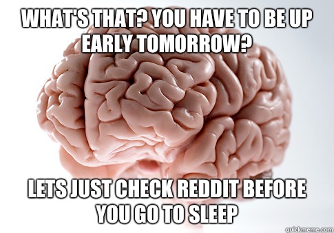 Whats that You have to be up early tomorrow Lets just check - Scumbag Brain