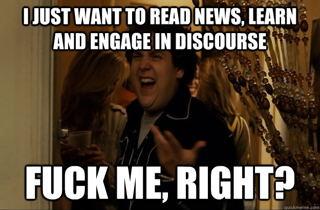 i just want to read news learn and engage in discourse fuck - Fuck Me, Right