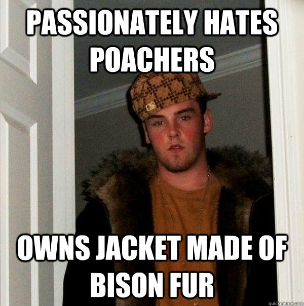 passionately hates poachers owns jacket made of bison fur - Scumbag Steve