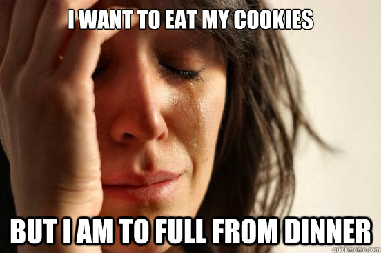 i want to eat my cookies but i am to full from dinner - First World Problems