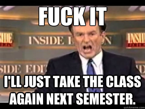fuck it ill just take the class again next semester - Angry OReilly