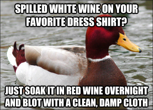spilled white wine on your favorite dress shirt just soak i - Malicious Advice Mallard