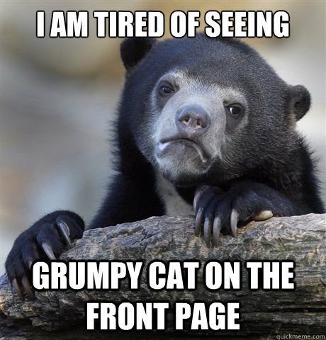 i am tired of seeing grumpy cat on the front page - Confession Bear