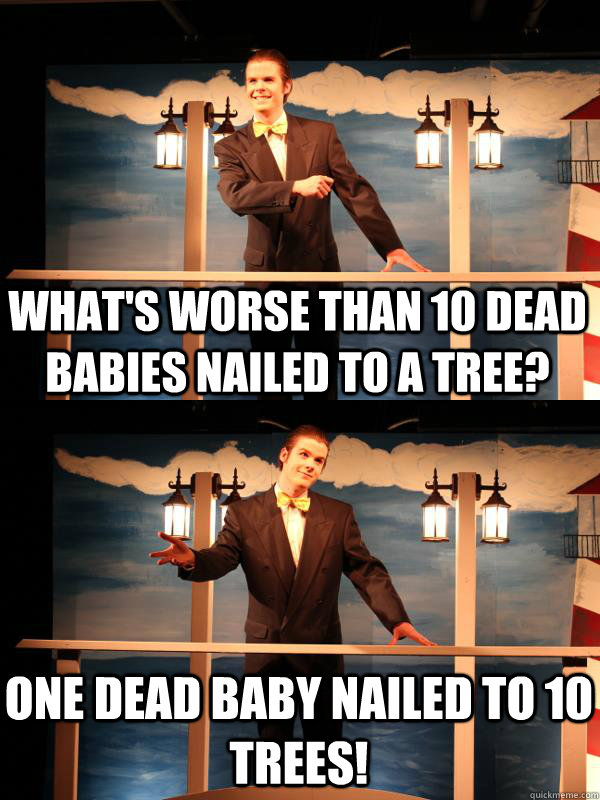 whats worse than 10 dead babies nailed to a tree one dead - Dead Baby Joke Ole
