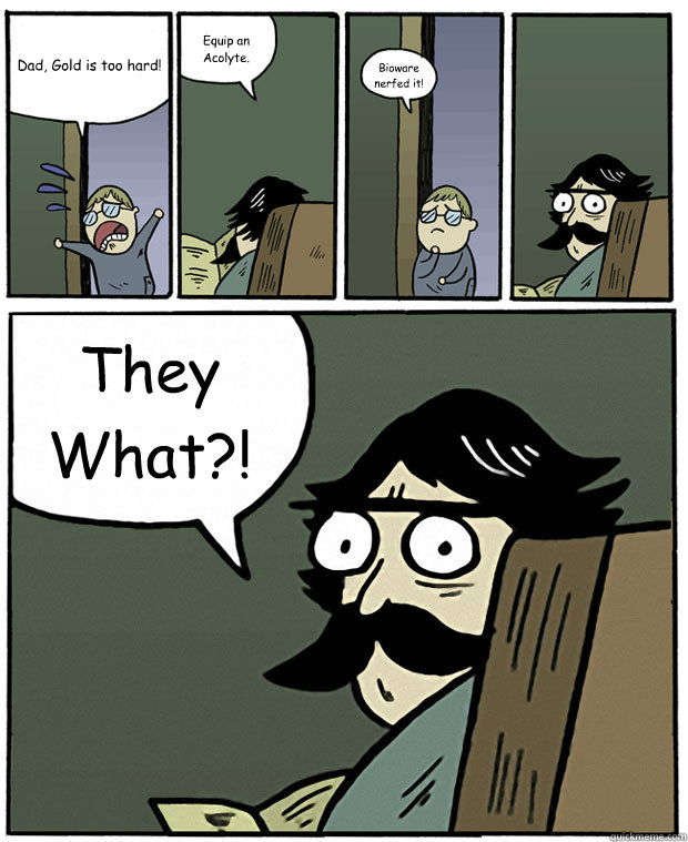 dad gold is too hard equip an acolyte bioware nerfed it - Stare Dad