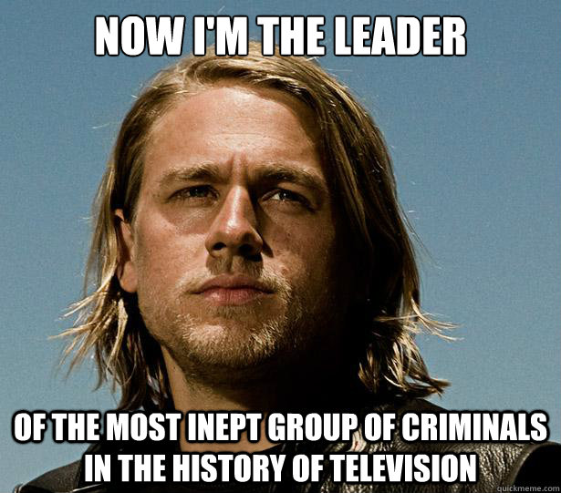 now im the leader of the most inept group of criminals in t - Jax Promises