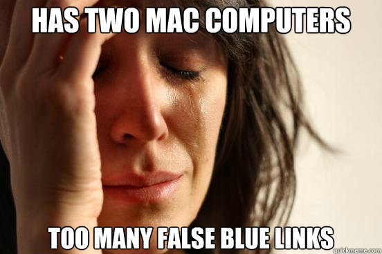 has two mac computers too many false blue links - First World Problems