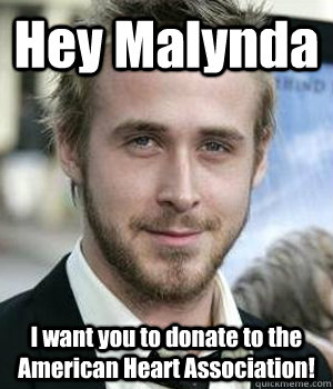 hey malynda i want you to donate to the american heart asso - Ryan gosling