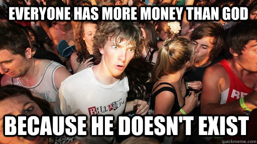 everyone has more money than god because he doesnt exist - Sudden Clarity Clarence