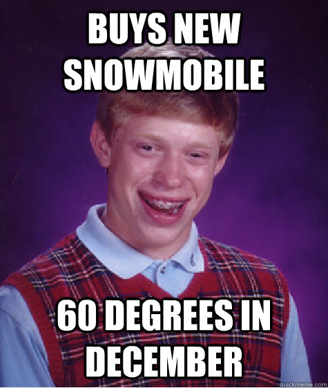 buys new snowmobile 60 degrees in december - Bad Luck Brian